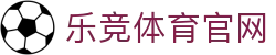 乐竞体育APP - 开启你的全天候体育生活